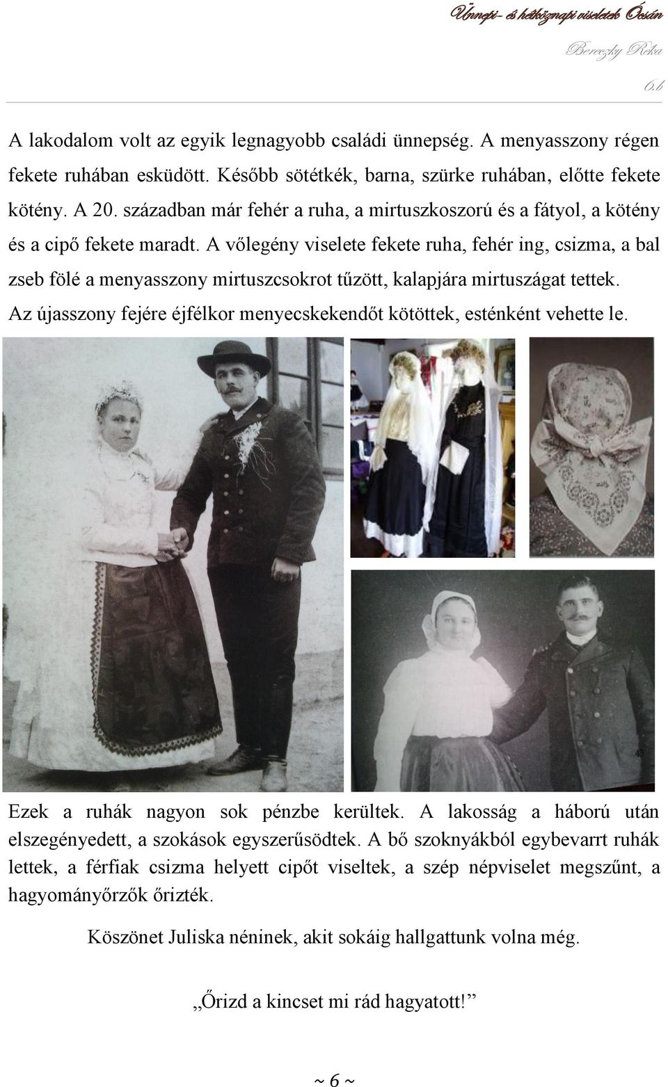 A vőlegény viselete fekete ruha, fehér ing, csizma, a bal zseb fölé a menyasszony mirtuszcsokrot tűzött, kalapjára mirtuszágat tettek.