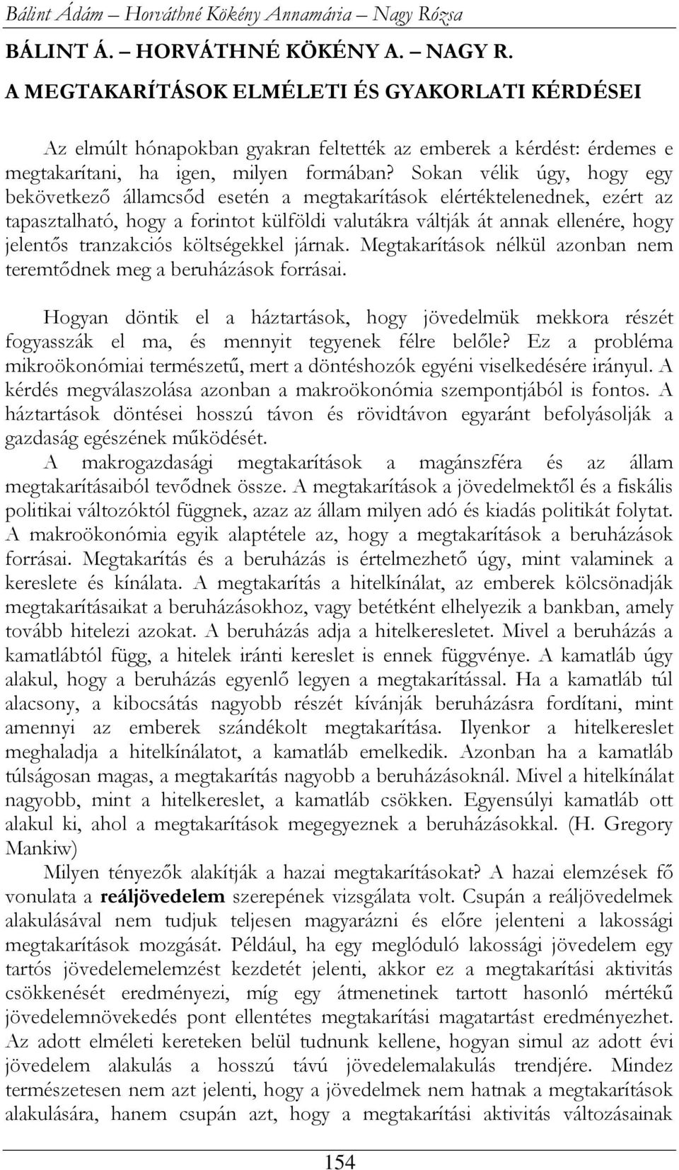 Sokan vélik úgy, hogy egy bekövetkező államcsőd esetén a megtakarítások elértéktelenednek, ezért az tapasztalható, hogy a forintot külföldi valutákra váltják át annak ellenére, hogy jelentős