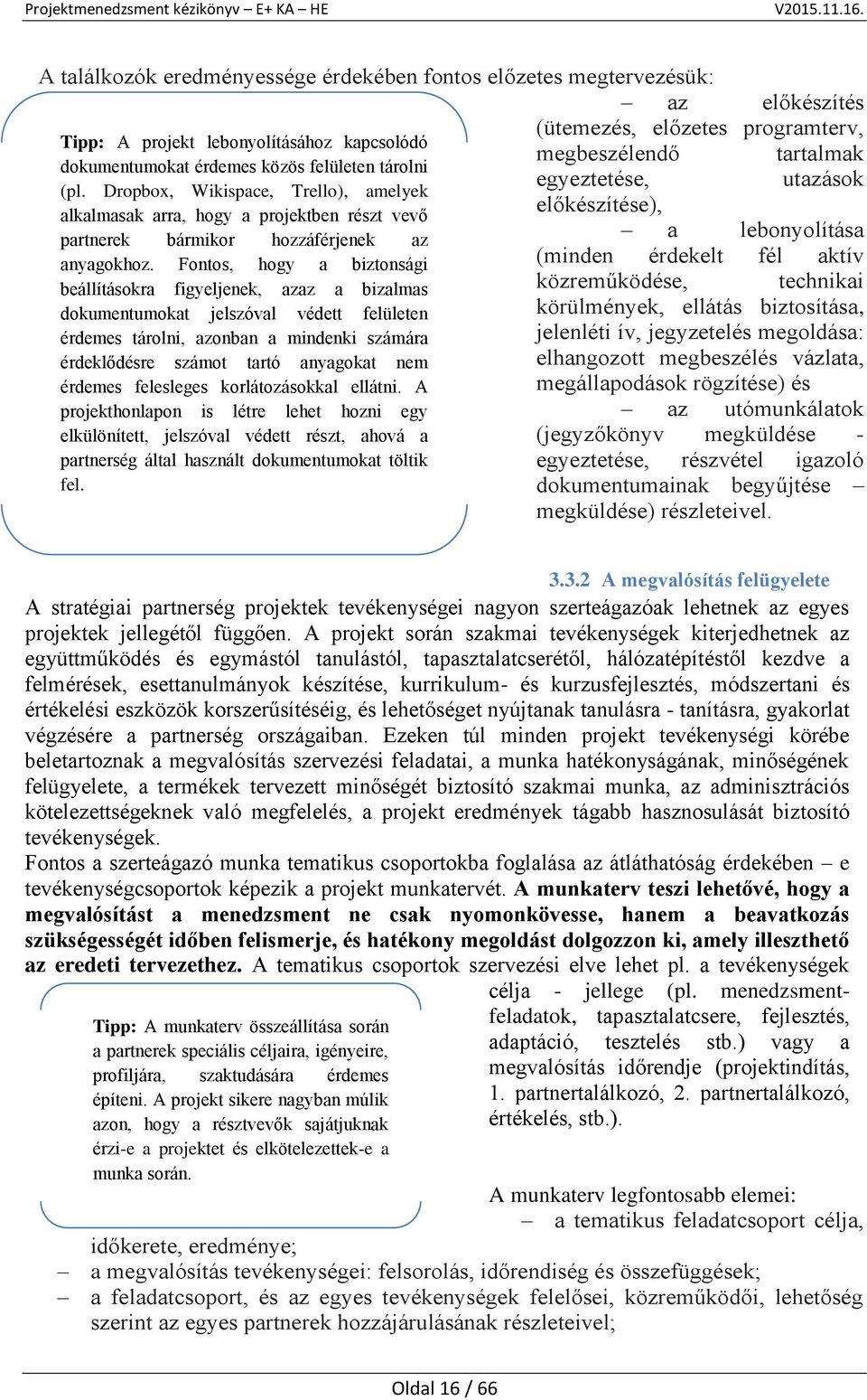 Fontos, hogy a biztonsági beállításokra figyeljenek, azaz a bizalmas dokumentumokat jelszóval védett felületen érdemes tárolni, azonban a mindenki számára érdeklődésre számot tartó anyagokat nem