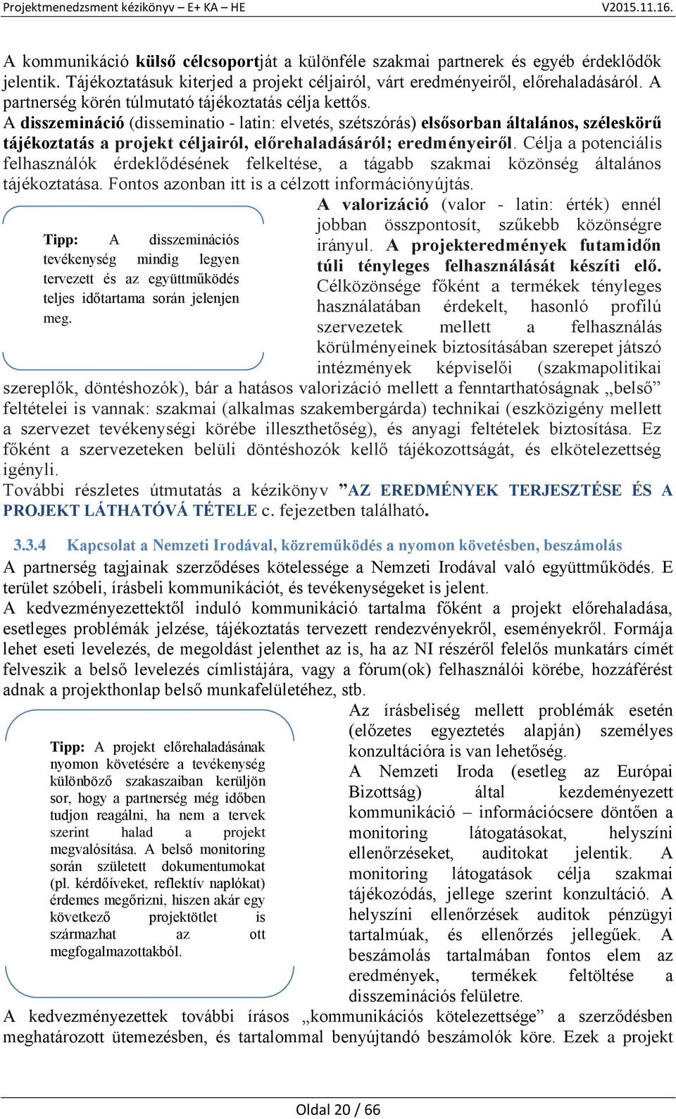 A disszemináció (disseminatio - latin: elvetés, szétszórás) elsősorban általános, széleskörű tájékoztatás a projekt céljairól, előrehaladásáról; eredményeiről.