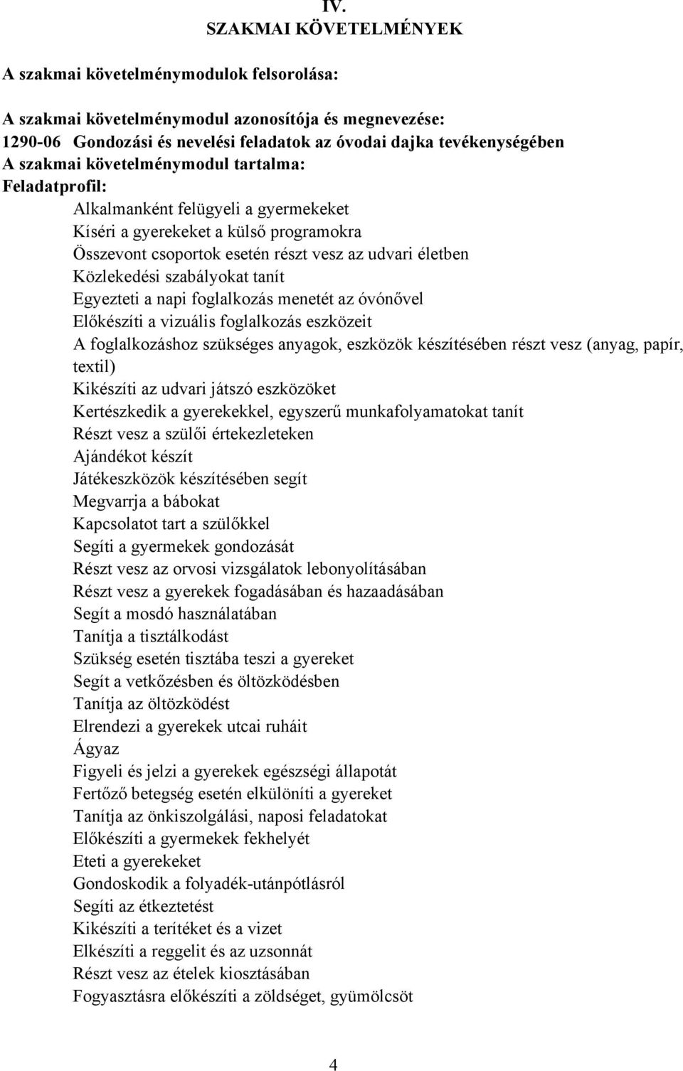 szabályokat tanít Egyezteti a napi foglalkozás menetét az óvónővel Előkészíti a vizuális foglalkozás eszközeit A foglalkozáshoz szükséges anyagok, eszközök készítésében részt vesz (anyag, papír,