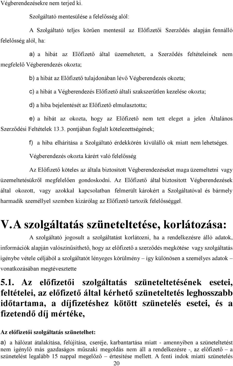 feltételeinek nem megfelelő Végberendezés okozta; b) a hibát az Előfizető tulajdonában lévő Végberendezés okozta; c) a hibát a Végberendezés Előfizető általi szakszerűtlen kezelése okozta; d) a hiba