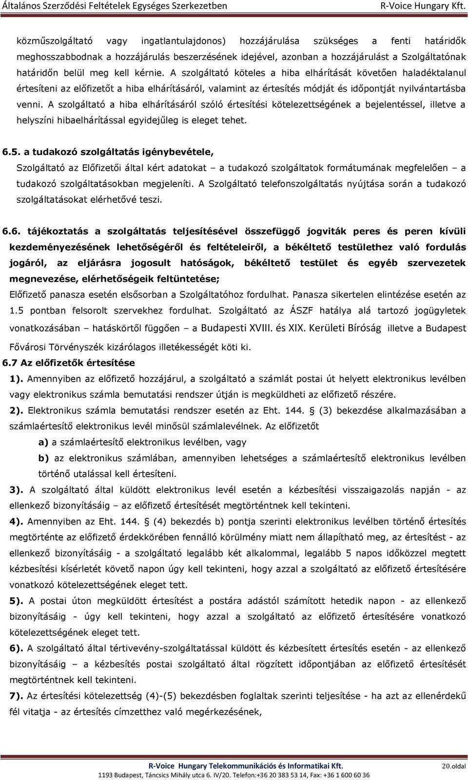 A szolgáltató a hiba elhárításáról szóló értesítési kötelezettségének a bejelentéssel, illetve a helyszíni hibaelhárítással egyidejűleg is eleget tehet. 6.5.