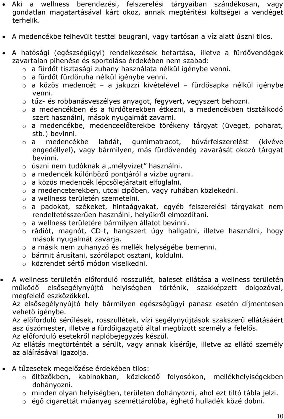 A hatósági (egészségügyi) rendelkezések betartása, illetve a fürdővendégek zavartalan pihenése és sportolása érdekében nem szabad: o a fürdőt tisztasági zuhany használata nélkül igénybe venni.