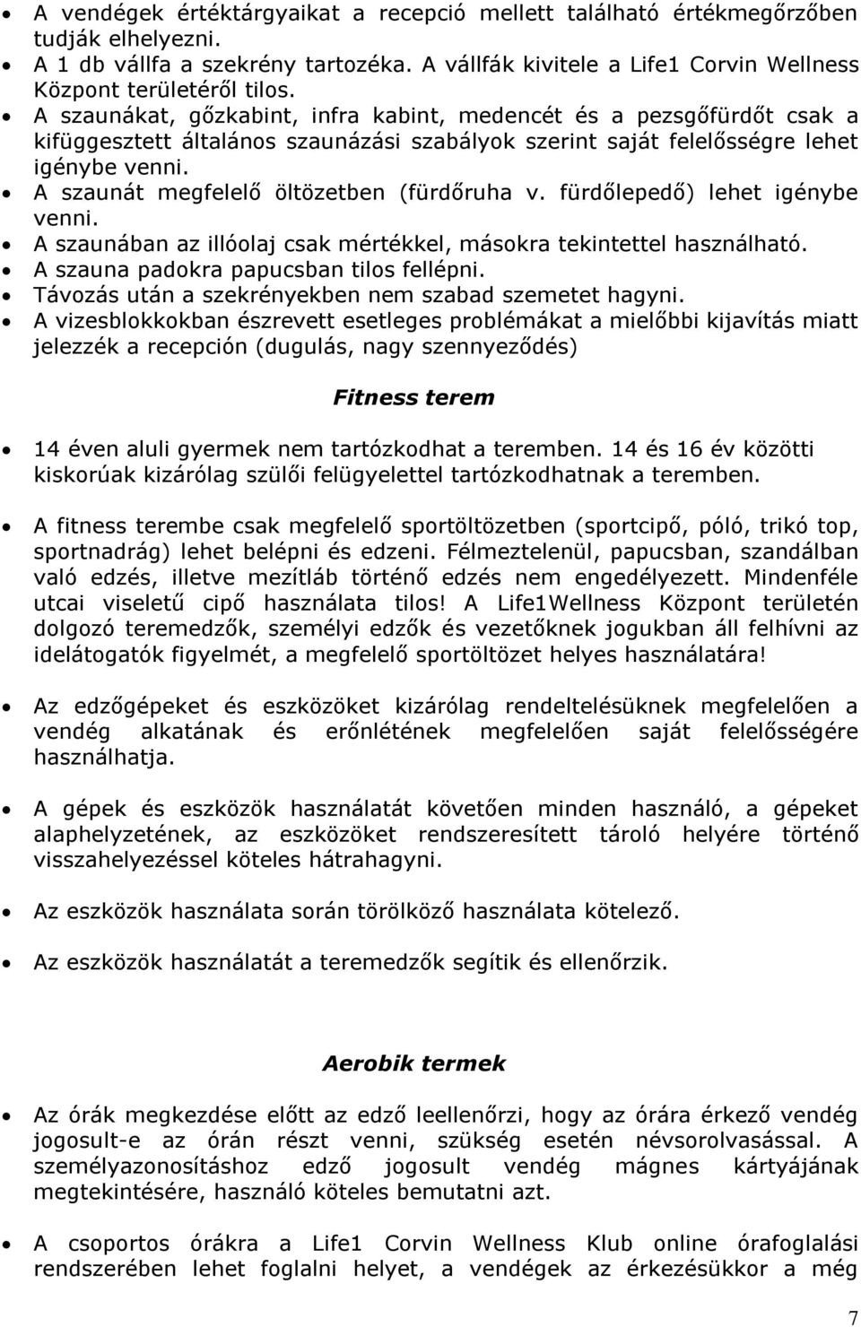 A szaunát megfelelő öltözetben (fürdőruha v. fürdőlepedő) lehet igénybe venni. A szaunában az illóolaj csak mértékkel, másokra tekintettel használható. A szauna padokra papucsban tilos fellépni.