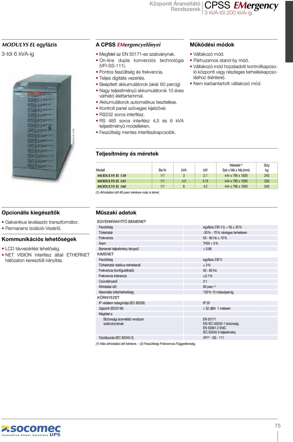 Kontroll panel szöveges kijelzővel. RS232 soros interfész. RS 485 soros interfész 4,5 és 6 kva teljesítményű modelleken. Feszültség mentes interfészkapcsolók. Váltakozó mód. Párhuzamos stand-by mód.