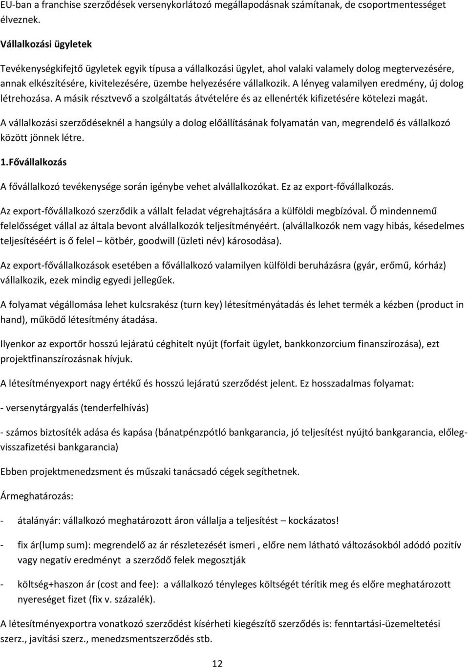 A lényeg valamilyen eredmény, új dolog létrehozása. A másik résztvevő a szolgáltatás átvételére és az ellenérték kifizetésére kötelezi magát.