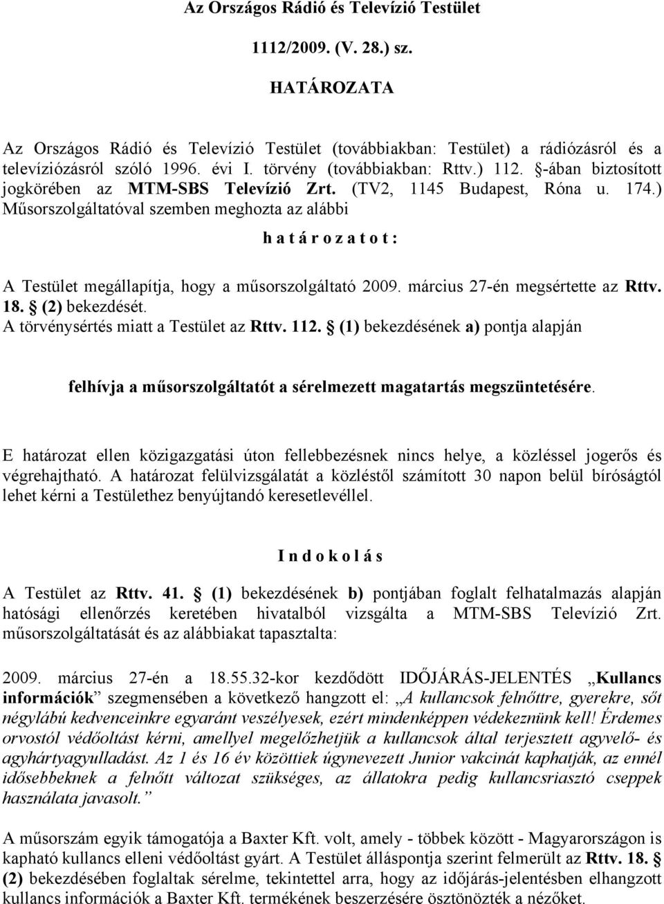 ) Műsorszolgáltatóval szemben meghozta az alábbi határozatot: A Testület megállapítja, hogy a műsorszolgáltató 2009. március 27-én megsértette az Rttv. 18. (2) bekezdését.