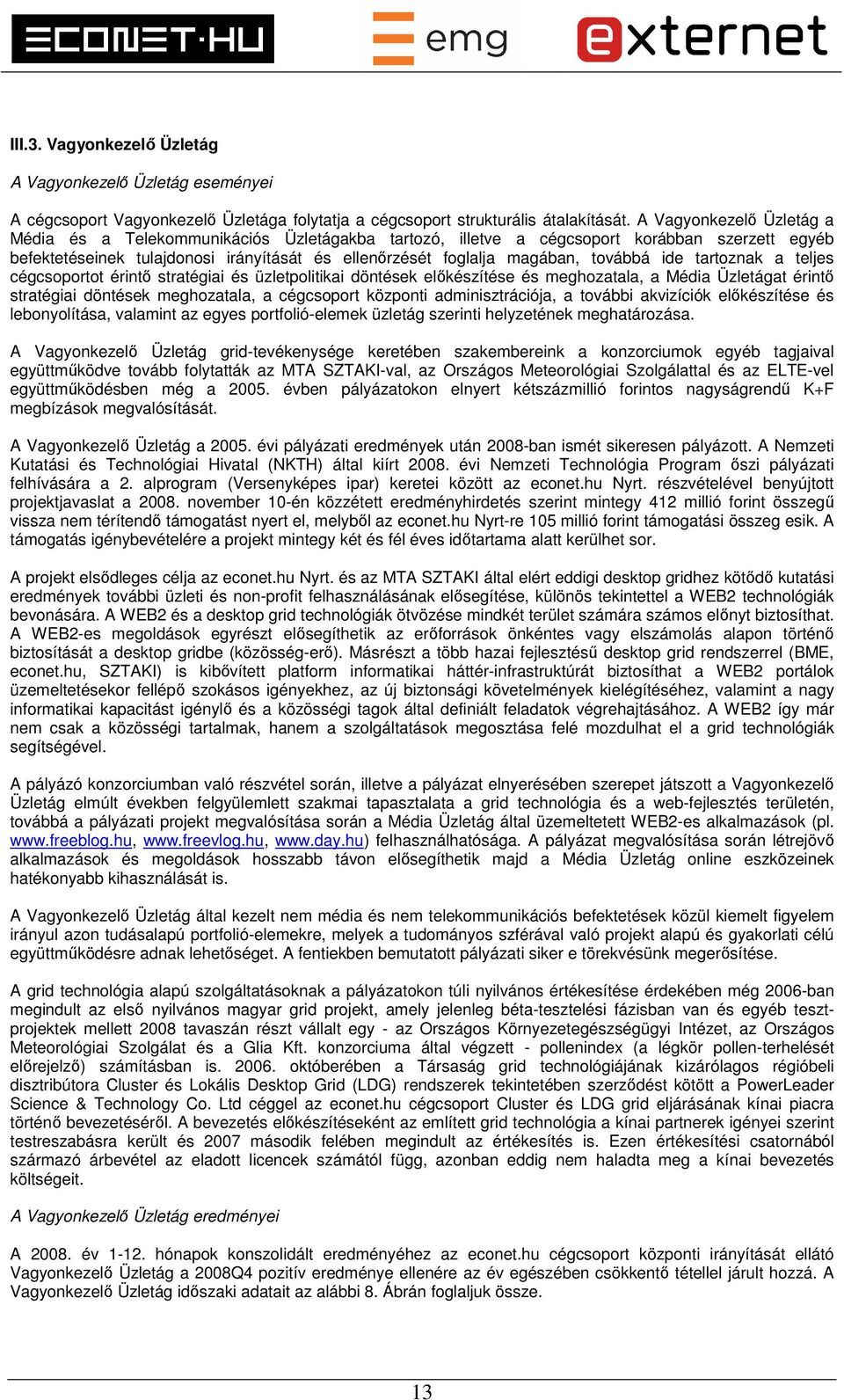 továbbá ide tartoznak a teljes cégcsoportot érintő stratégiai és üzletpolitikai döntések előkészítése és meghozatala, a Média Üzletágat érintő stratégiai döntések meghozatala, a cégcsoport központi