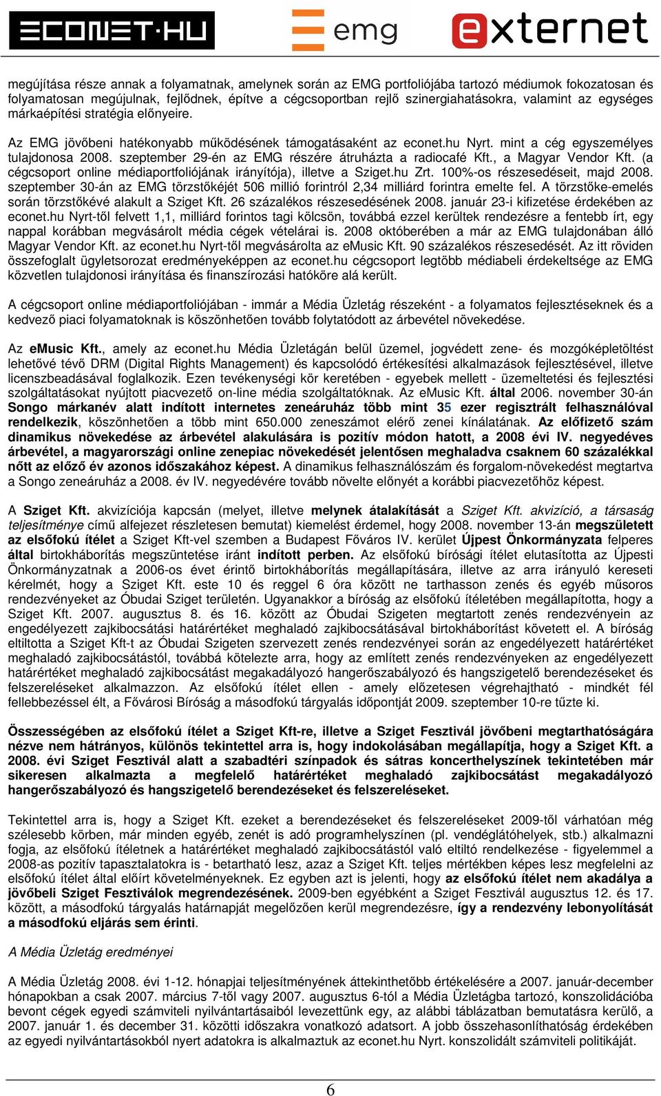 szeptember 29-én az EMG részére átruházta a radiocafé Kft., a Magyar Vendor Kft. (a cégcsoport online médiaportfoliójának irányítója), illetve a Sziget.hu Zrt. 100%-os részesedéseit, majd 2008.