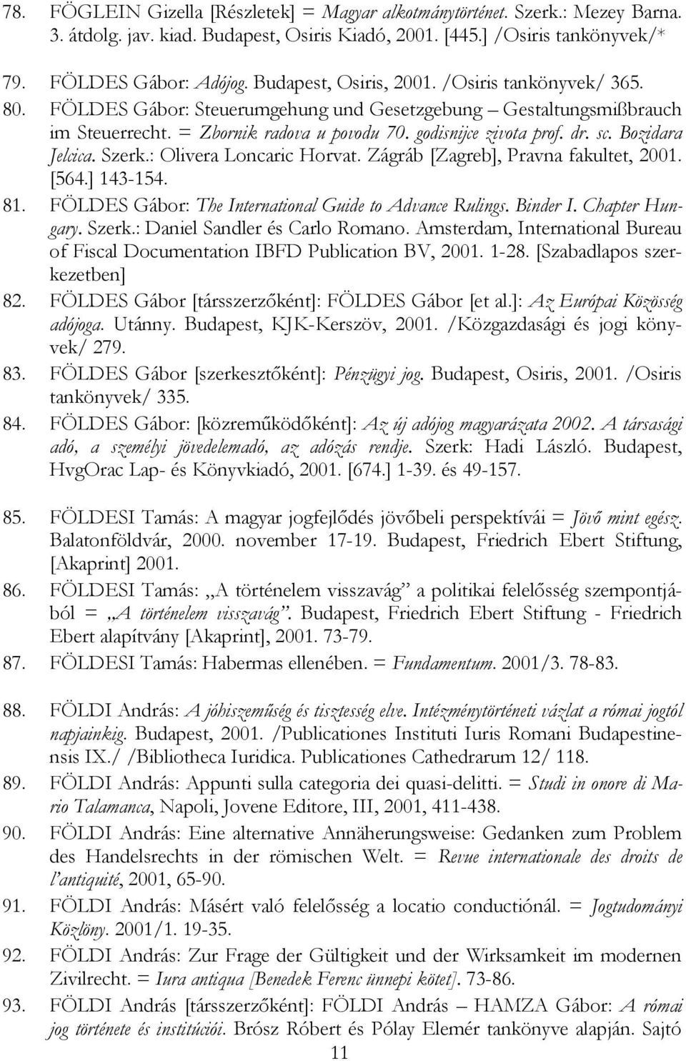 Bozidara Jelcica. Szerk.: Olivera Loncaric Horvat. Zágráb [Zagreb], Pravna fakultet, 2001. [564.] 143-154. 81. FÖLDES Gábor: The International Guide to Advance Rulings. Binder I. Chapter Hungary.