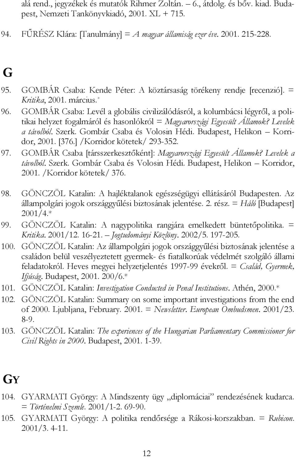 GOMBÁR Csaba: Levél a globális civilizálódásról, a kolumbácsi légyről, a politikai helyzet fogalmáról és hasonlókról = Magyarországi Egyesült Államok? Levelek a távolból. Szerk.