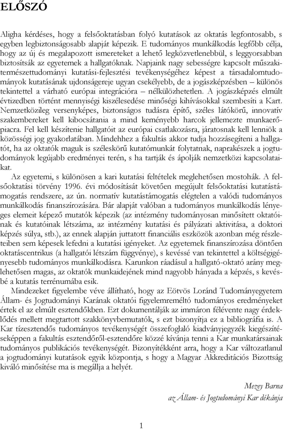 Napjaink nagy sebességre kapcsolt műszakitermészettudományi kutatási-fejlesztési tevékenységéhez képest a társadalomtudományok kutatásának ujdonságereje ugyan csekélyebb, de a jogászképzésben különös