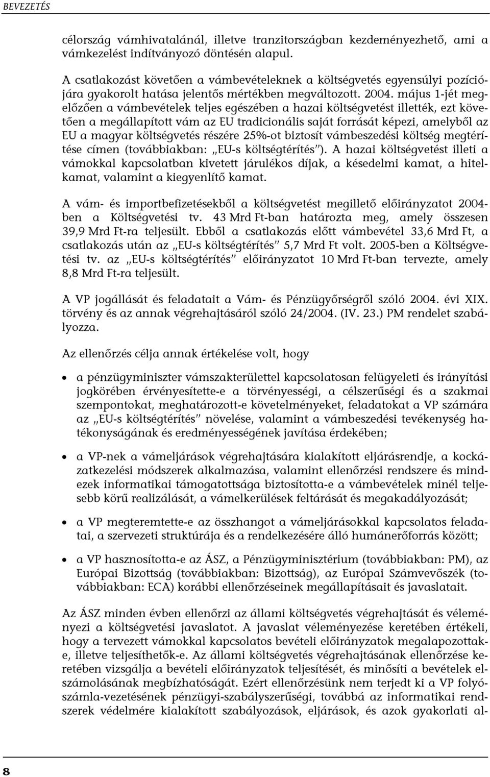május 1-jét megelőzően a vámbevételek teljes egészében a hazai költségvetést illették, ezt követően a megállapított vám az EU tradicionális saját forrását képezi, amelyből az EU a magyar költségvetés