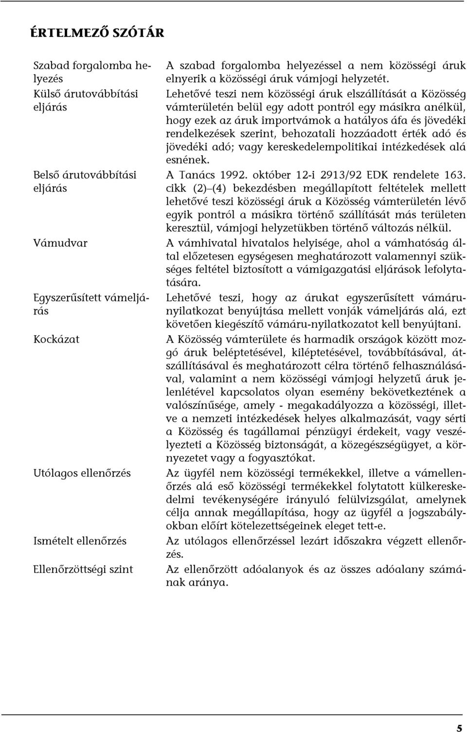 Lehetővé teszi nem közösségi áruk elszállítását a Közösség vámterületén belül egy adott pontról egy másikra anélkül, hogy ezek az áruk importvámok a hatályos áfa és jövedéki rendelkezések szerint,