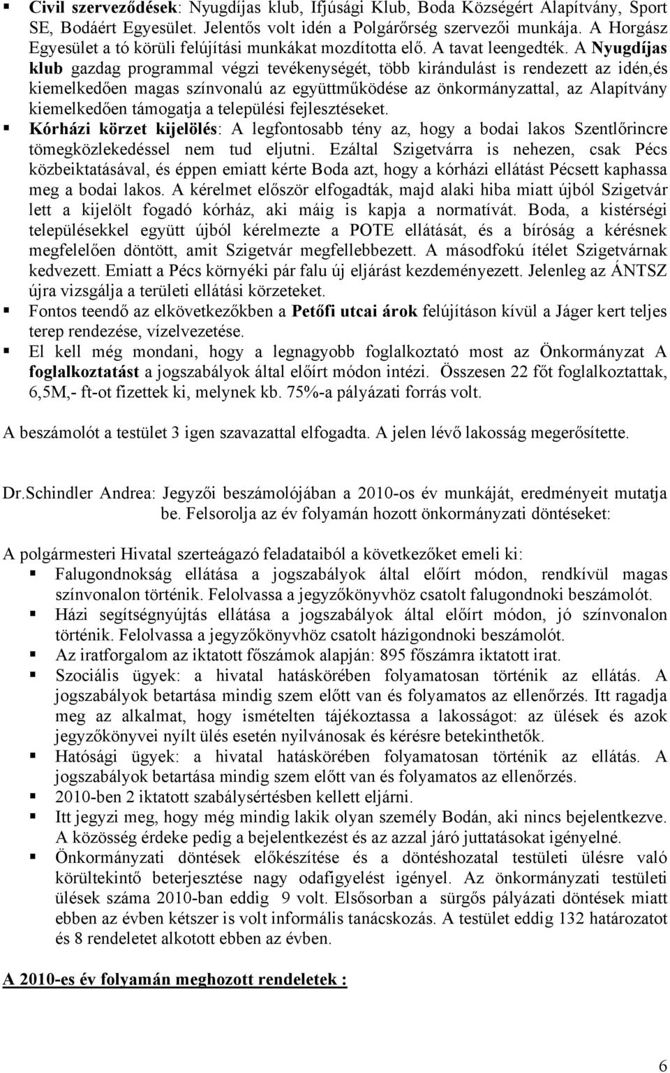 A Nyugdíjas klub gazdag programmal végzi tevékenységét, több kirándulást is rendezett az idén,és kiemelkedően magas színvonalú az együttműködése az önkormányzattal, az Alapítvány kiemelkedően