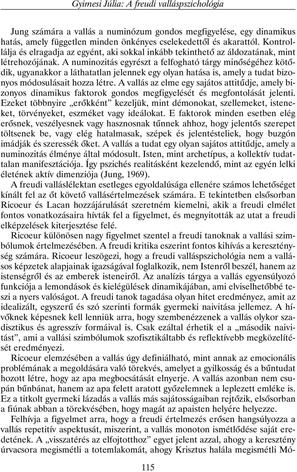 A numinozitás egyrészt a felfogható tárgy minõségéhez kötõdik, ugyanakkor a láthatatlan jelennek egy olyan hatása is, amely a tudat bizonyos módosulásait hozza létre.