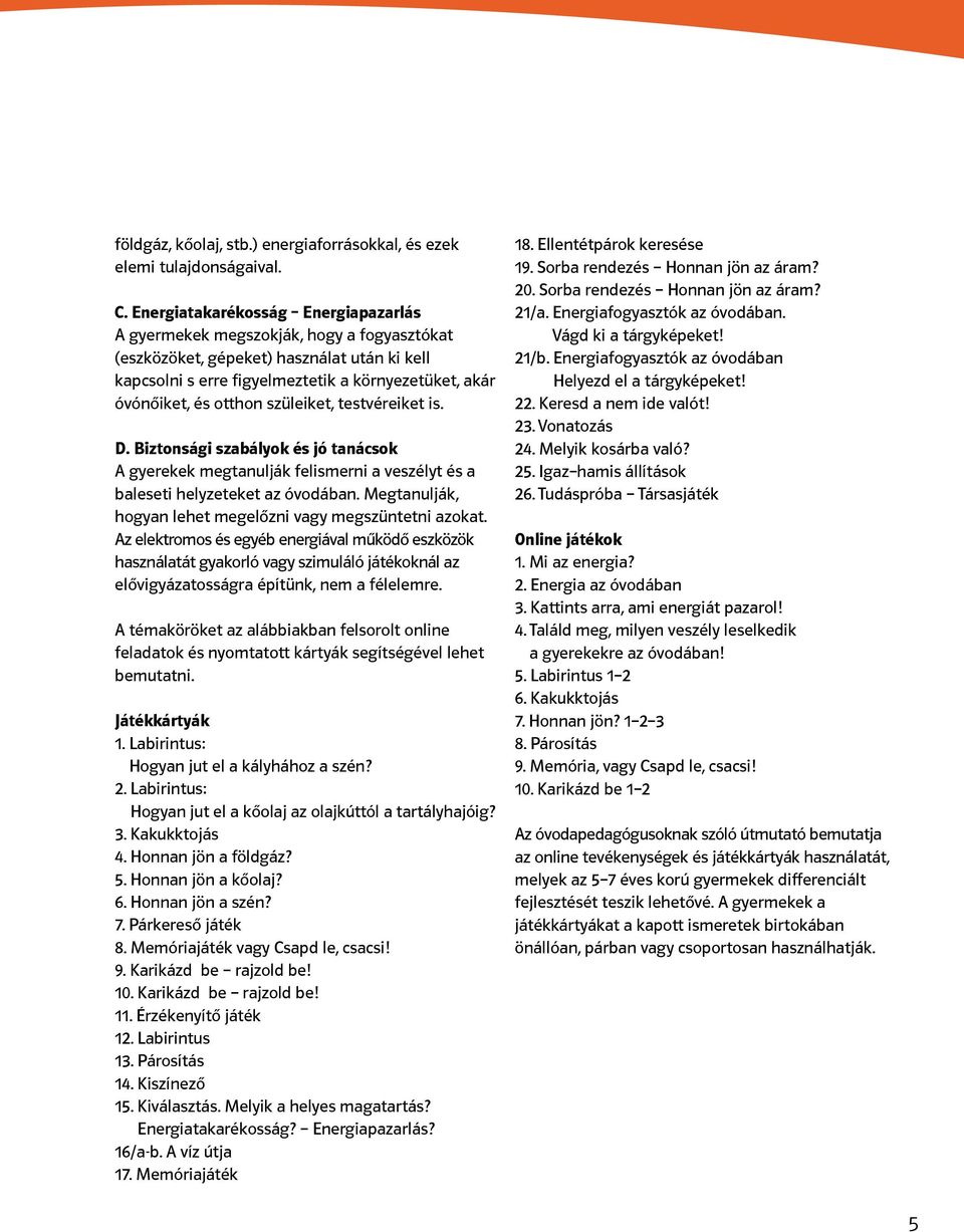 Biztonsági szabályok és jó tanácsok A gyerekek megtanulják felismerni a veszélyt és a baleseti helyzeteket az óvodában. Megtanulják, hogyan lehet megelőzni vagy megszüntetni azokat.