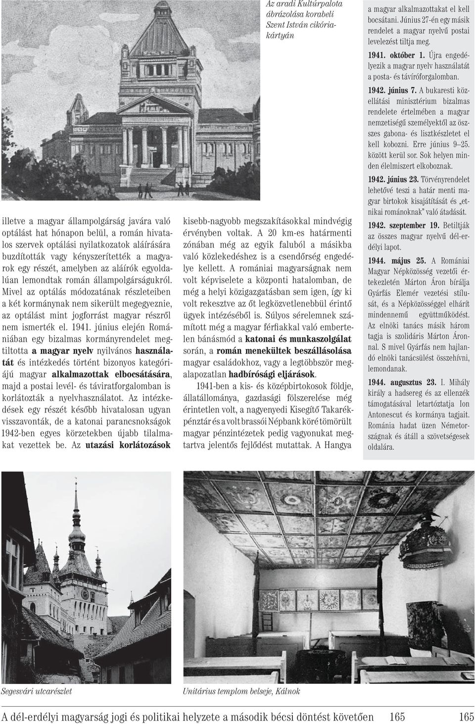 Mivel az optálás módozatának részleteiben a két kormánynak nem sikerült megegyeznie, az optálást mint jogforrást magyar részről nem ismerték el. 1941.