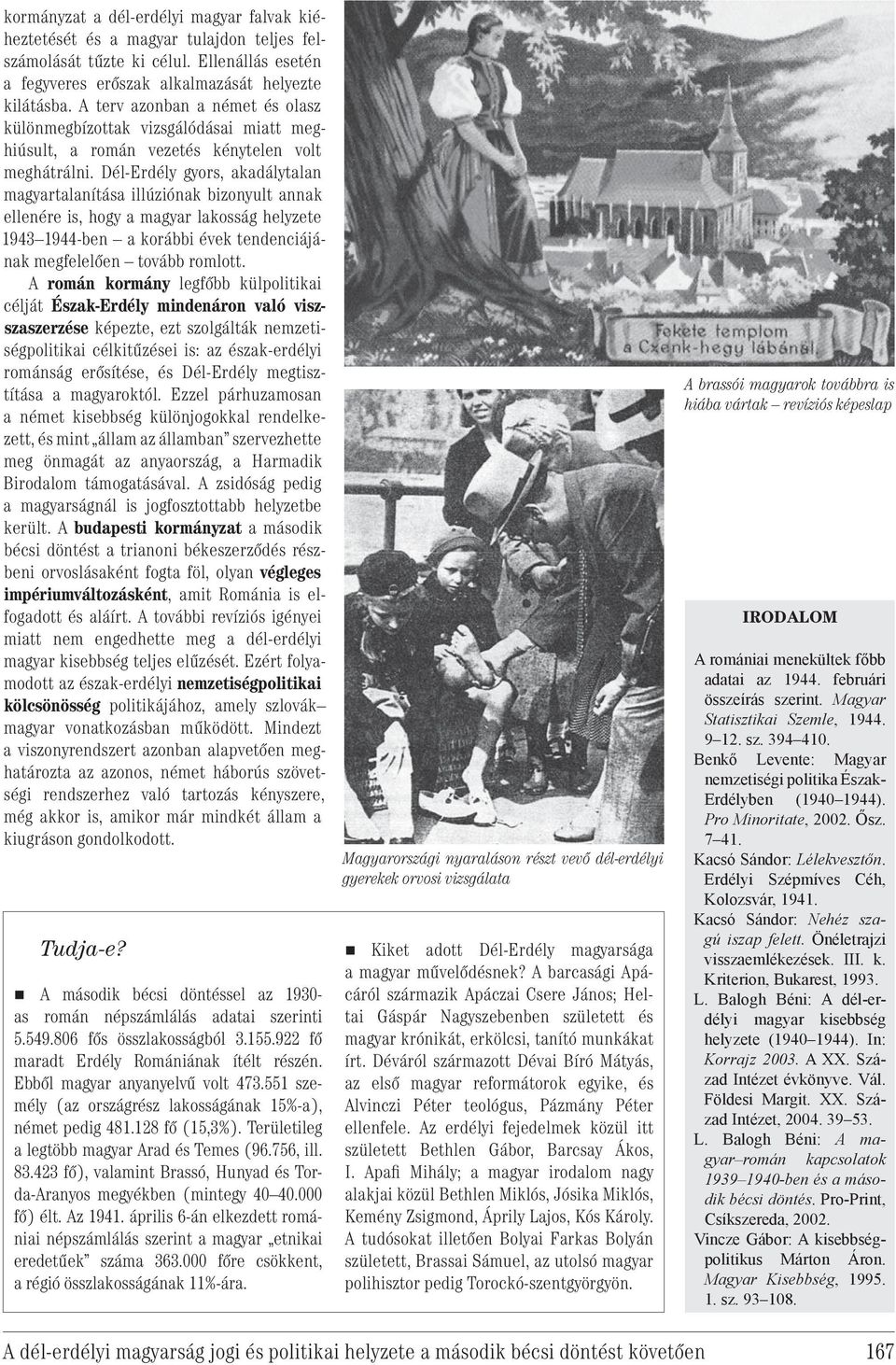 Dél-Erdély gyors, akadálytalan magyartalanítása illúziónak bizonyult annak ellenére is, hogy a magyar lakosság helyzete 1943 1944-ben a korábbi évek tendenciájának megfelelően tovább romlott.