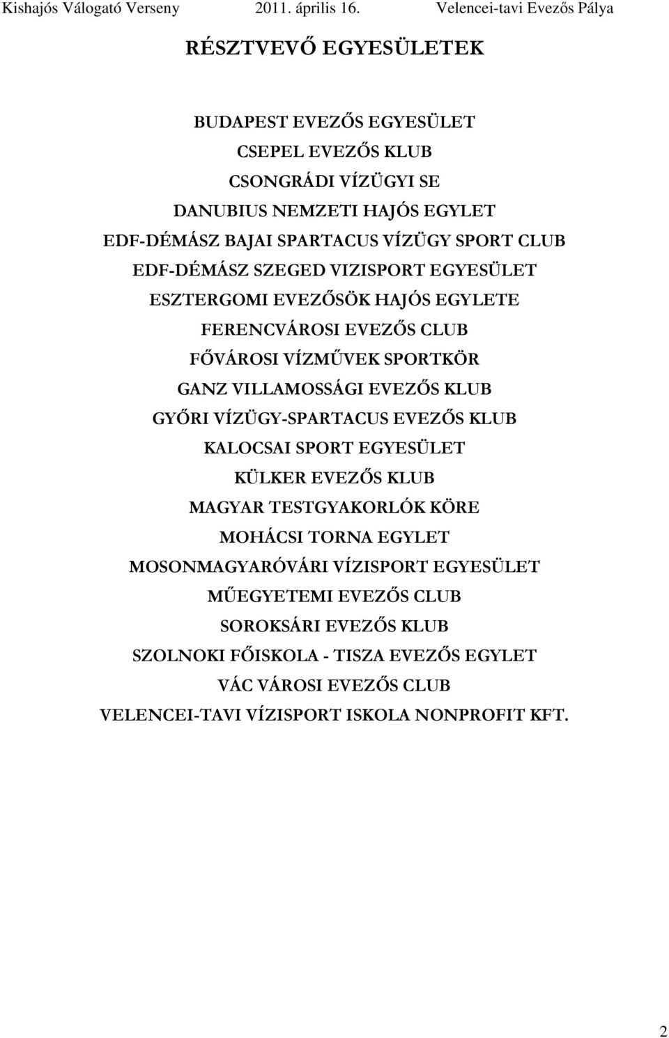 GYŐRI VÍZÜGY-SPARTACUS EVEZŐS KLUB KALOCSAI SPORT EGYESÜLET KÜLKER EVEZŐS KLUB MAGYAR TESTGYAKORLÓK KÖRE MOHÁCSI TORNA EGYLET MOSONMAGYARÓVÁRI VÍZISPORT