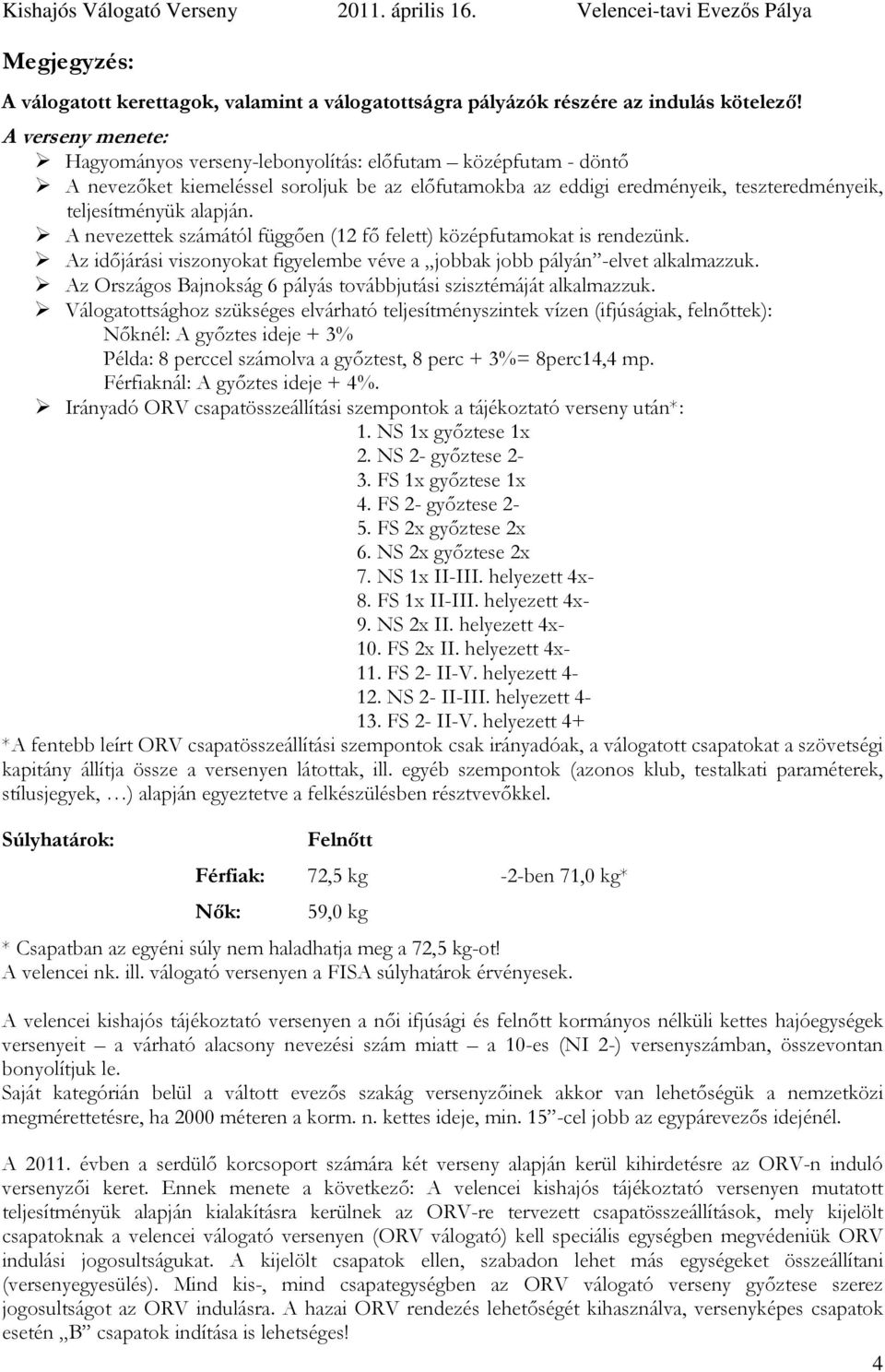A nevezettek számától függően (12 fő felett) középfutamokat is rendezünk. Az időjárási viszonyokat figyelembe véve a jobbak jobb pályán -elvet alkalmazzuk.