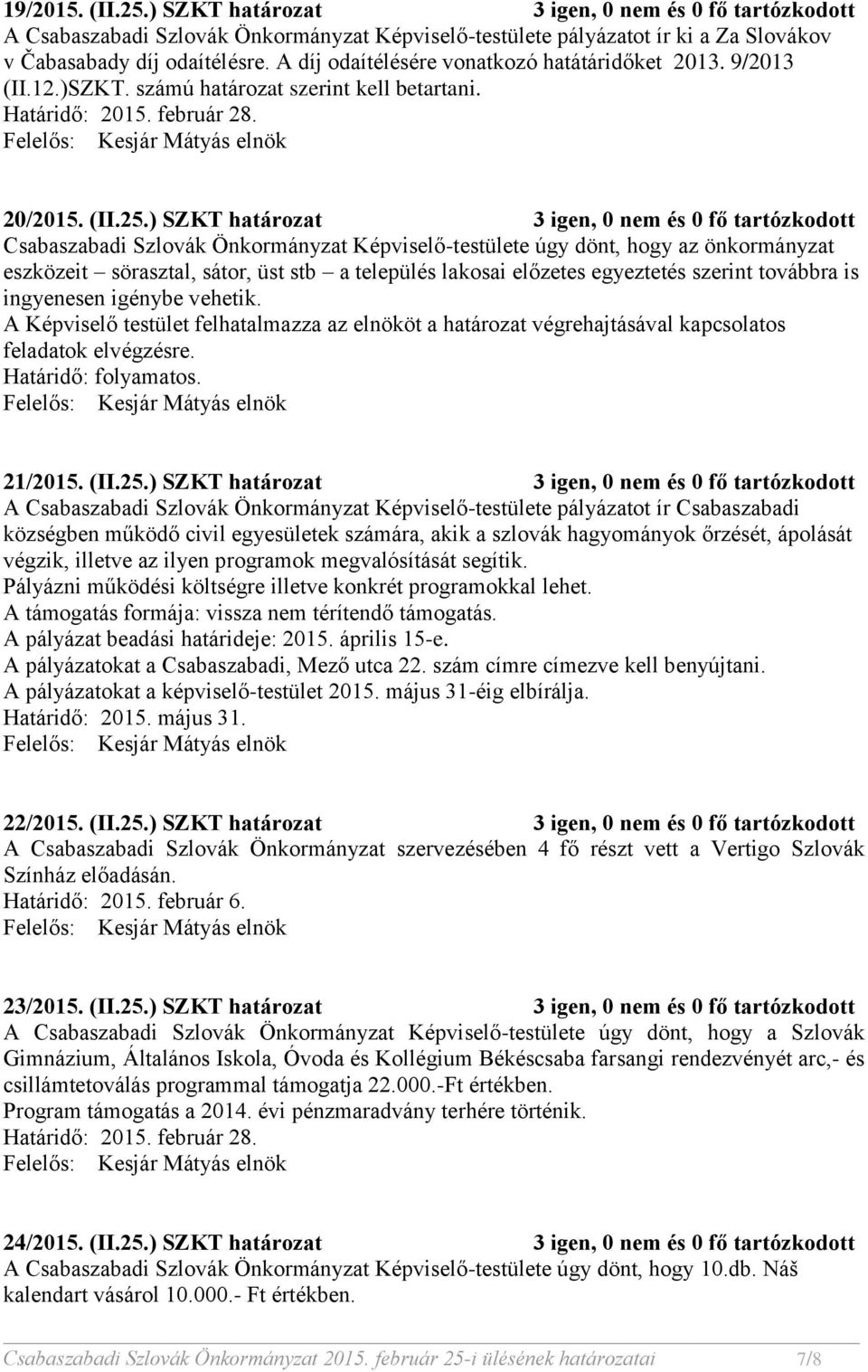 ) SZKT határozat 3 igen, 0 nem és 0 fő tartózkodott Csabaszabadi Szlovák Önkormányzat Képviselő-testülete úgy dönt, hogy az önkormányzat eszközeit sörasztal, sátor, üst stb a település lakosai