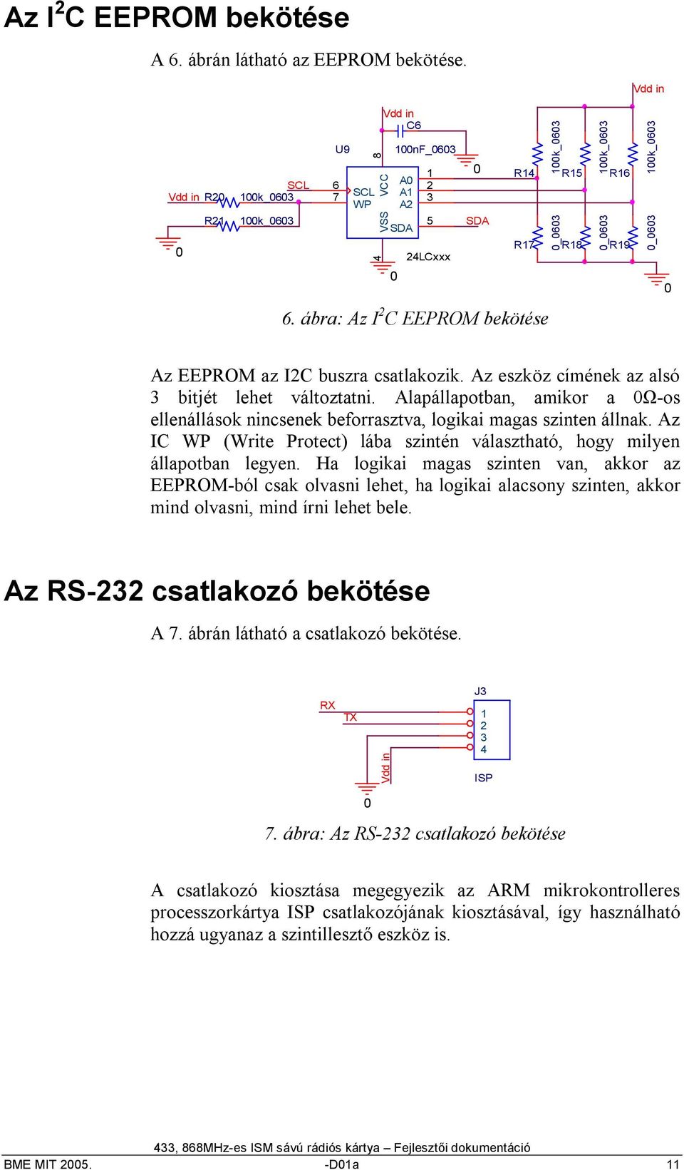 Alapállapotban, amikor a Ω-os ellenállások nincsenek beforrasztva, logikai magas szinten állnak. Az IC WP (Write Protect) lába szintén választható, hogy milyen állapotban legyen.