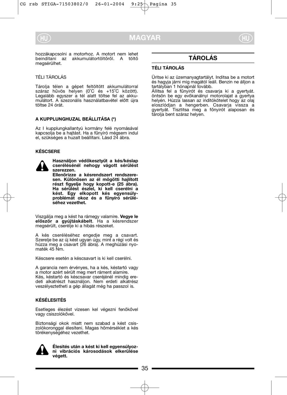 A szezonális használatbavétel előtt újra töltse 24 órát. A KUPPLUNGZAL BEÁLLITÁSA (*) Üritse ki az üzemanyagtartályt. Inditsa be a motort és hagyja járni mig magától leáll.