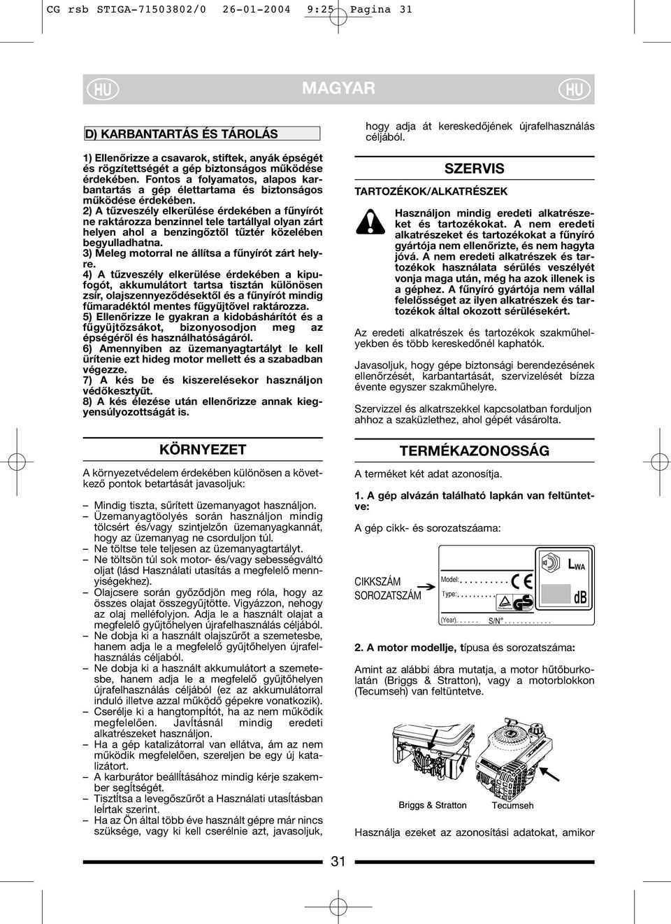 2) A tűzveszély elkerülése érdekében a fűnyírót ne raktározza benzinnel tele tartállyal olyan zárt helyen ahol a benzingőztől tűztér közelében begyulladhatna.