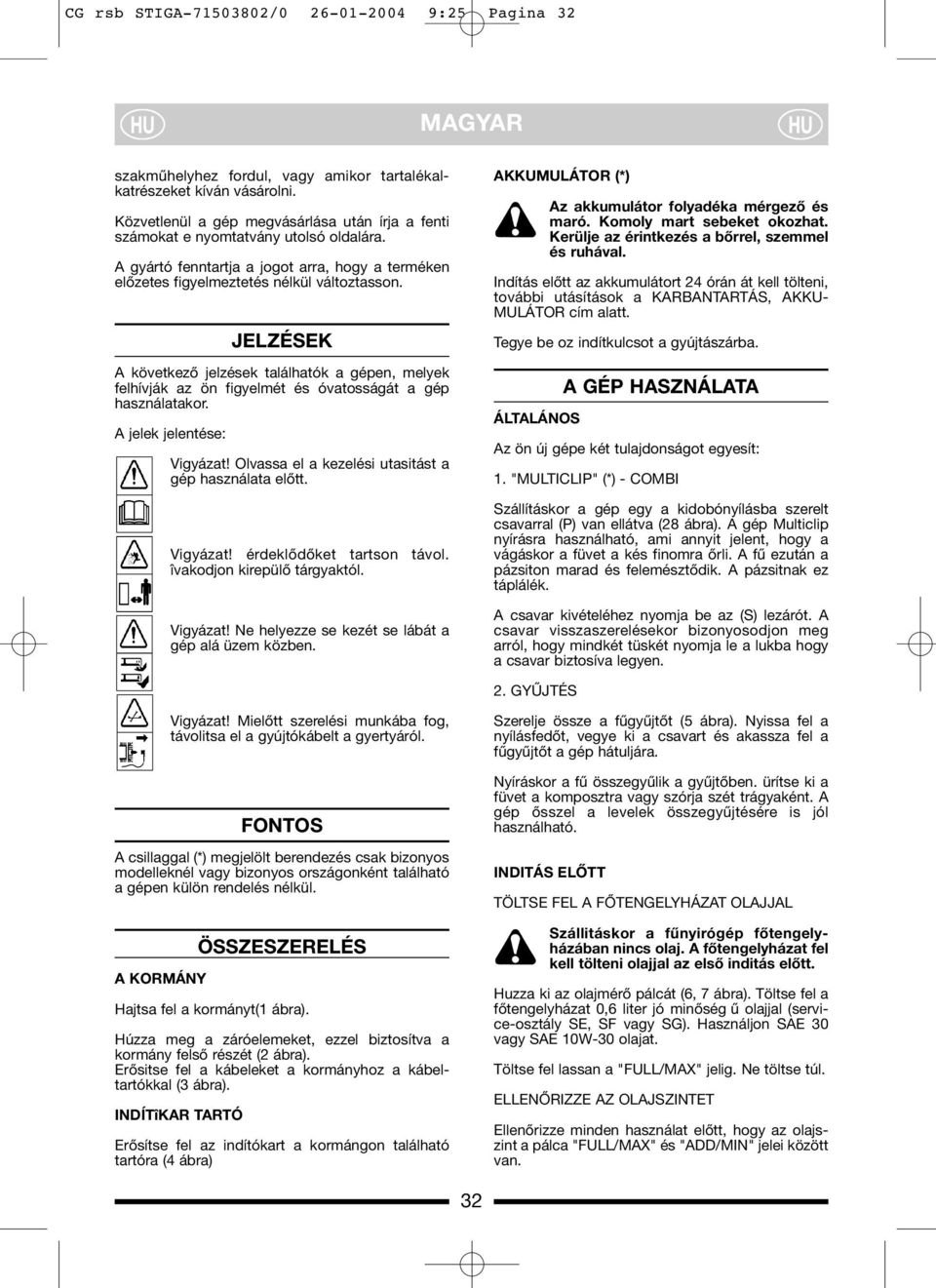 JELZÉSEK A következő jelzések találhatók a gépen, melyek felhívják az ön figyelmét és óvatosságát a gép használatakor. A jelek jelentése: Vigyázat!