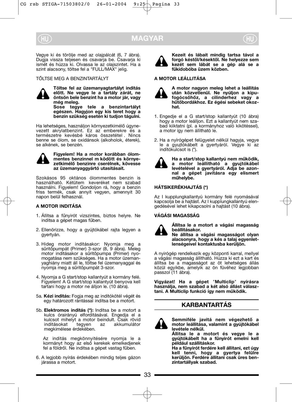 Ne vegye le a tartály zárát, ne öntsön bele benzint ha a motor jár, vagy még meleg. Sose tegye tele a benzintartályt egészen. Hagyjon egy kis teret hogy a benzin szükség esetén ki tudjon tágulni.
