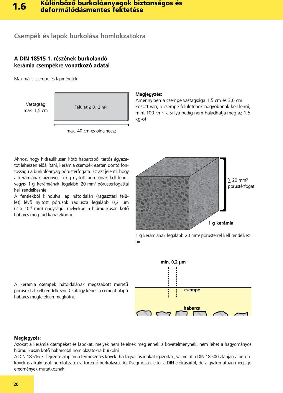 40 cm-es oldalhossz Megjegyzés: Amennyiben a csempe vastagsága 1,5 cm és 3,0 cm között van, a csempe felületének nagyobbnak kell lenni, mint 100 cm², a súlya pedig nem haladhatja meg az 1,5 kg-ot.