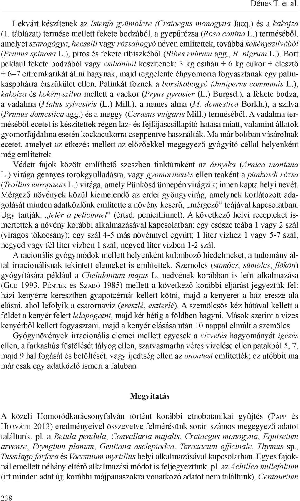 fekete bodzából vagy csihánból készítenek: 3 kg csihán + 6 kg cukor + élesztő + 6 7 citromkarikát állni hagynak, majd reggelente éhgyomorra fogyasztanak egy pálinkáspohárra érszűkület ellen.