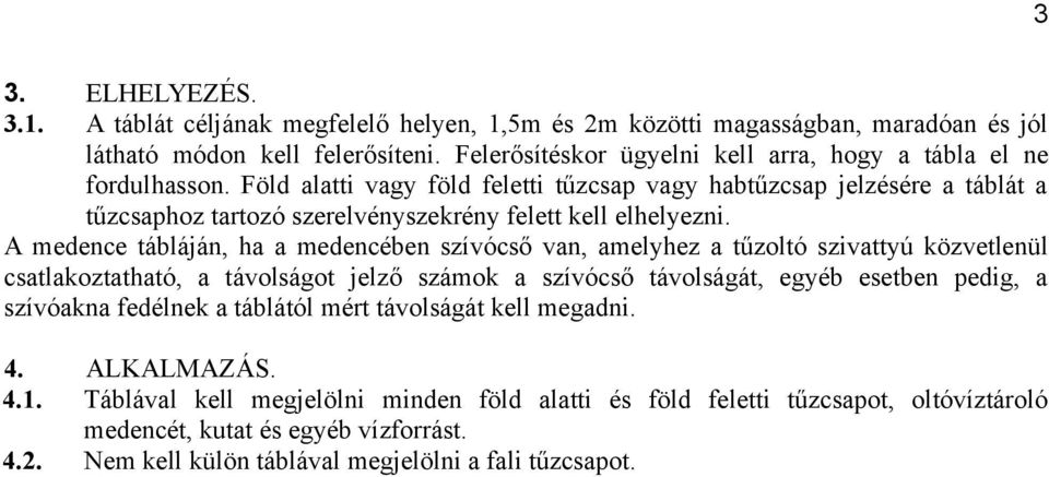 Föld alatti vagy föld feletti tűzcsap vagy habtűzcsap jelzésére a táblát a tűzcsaphoz tartozó szerelvényszekrény felett kell elhelyezni.