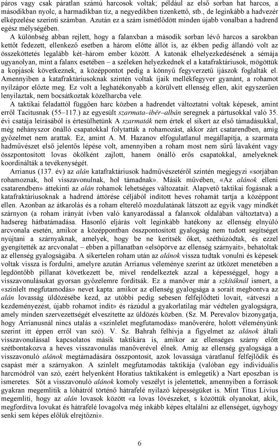 A különbség abban rejlett, hogy a falanxban a második sorban lévő harcos a sarokban kettőt fedezett, ellenkező esetben a három előtte állót is, az ékben pedig állandó volt az összeköttetés legalább