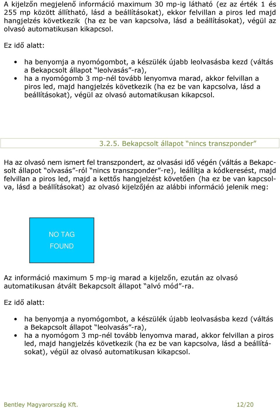 Ez idő alatt: ha benyomja a nyomógombot, a készülék újabb leolvasásba kezd (váltás a Bekapcsolt állapot leolvasás -ra), ha a nyomógomb 3 mp-nél tovább lenyomva marad, akkor felvillan a piros led,