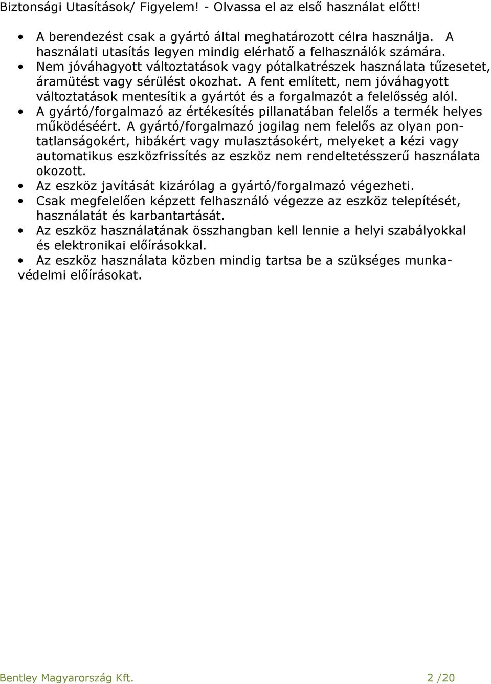 A fent említett, nem jóváhagyott változtatások mentesítik a gyártót és a forgalmazót a felelősség alól. A gyártó/forgalmazó az értékesítés pillanatában felelős a termék helyes működéséért.