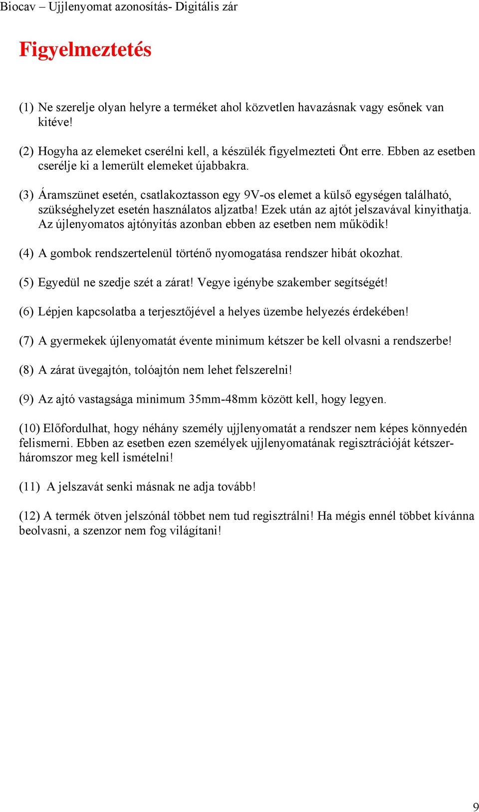 (3) Áramszünet esetén, csatlakoztasson egy 9V-os elemet a külső egységen található, szükséghelyzet esetén használatos aljzatba! Ezek után az ajtót jelszavával kinyithatja.