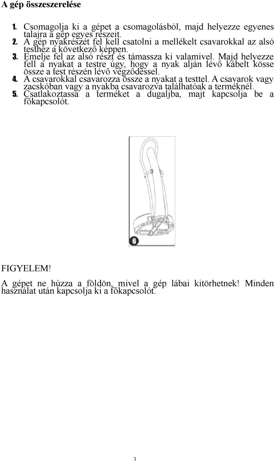 Majd helyezze fell a nyakat a testre úgy, hogy a nyak alján lévő kábelt kösse össze a test részén lévő végződéssel. 4. A csavarokkal csavarozza össze a nyakat a testtel.