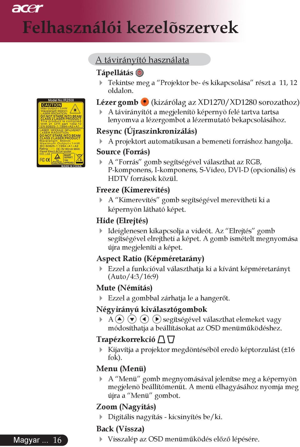 Resync (Újraszinkronizálás) A projektort automatikusan a bemeneti forráshoz hangolja.