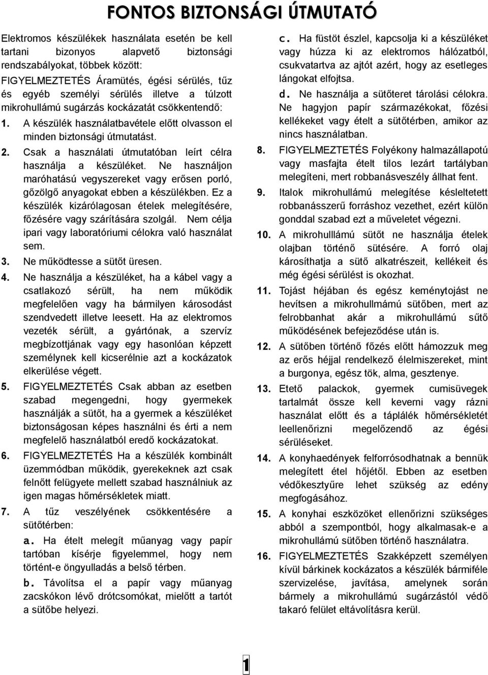 Csak a használati útmutatóban leírt célra használja a készüléket. Ne használjon maróhatású vegyszereket vagy erősen porló, gőzölgő anyagokat ebben a készülékben.