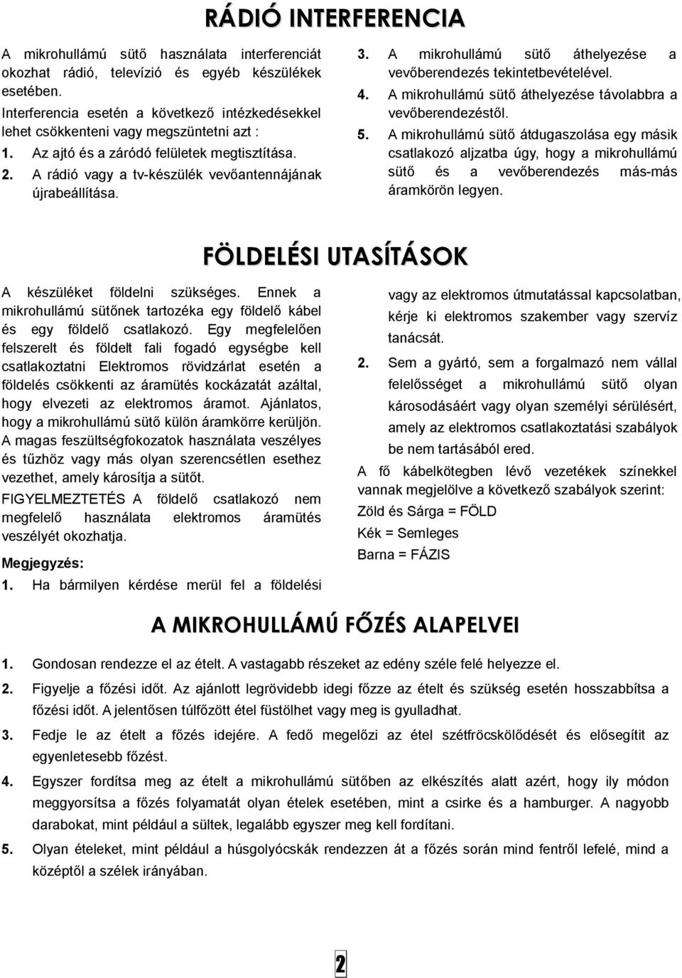 A rádió vagy a tv-készülék vevőantennájának újrabeállítása. 3. A mikrohullámú sütő áthelyezése a vevőberendezés tekintetbevételével. 4. A mikrohullámú sütő áthelyezése távolabbra a vevőberendezéstől.