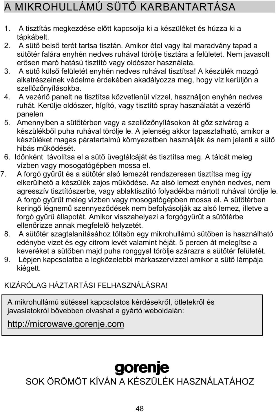 A sütő külső felületét enyhén nedves ruhával tisztítsa! A készülék mozgó alkatrészeinek védelme érdekében akadályozza meg, hogy víz kerüljön a szellőzőnyílásokba. 4.