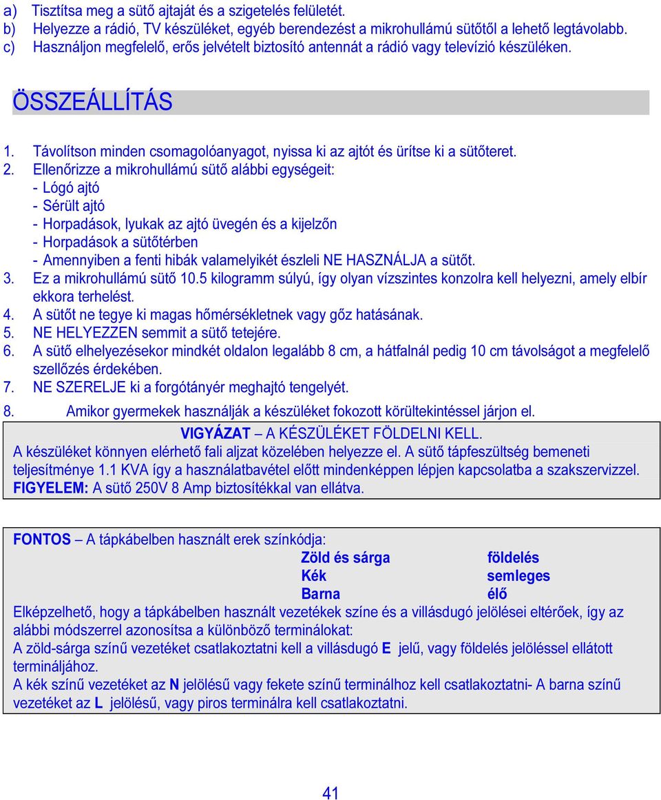 Ellenőrizze a mikrohullámú sütő alábbi egységeit: - Lógó ajtó - Sérült ajtó - Horpadások, lyukak az ajtó üvegén és a kijelzőn - Horpadások a sütőtérben - Amennyiben a fenti hibák valamelyikét észleli