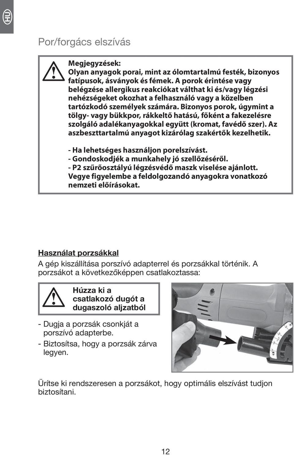 Bizonyos porok, úgymint a tölgy- vagy bükkpor, rákkeltő hatású, főként a fakezelésre szolgáló adalékanyagokkal együtt (kromat, favédő szer). Az aszbeszttartalmú anyagot kizárólag szakértők kezelhetik.
