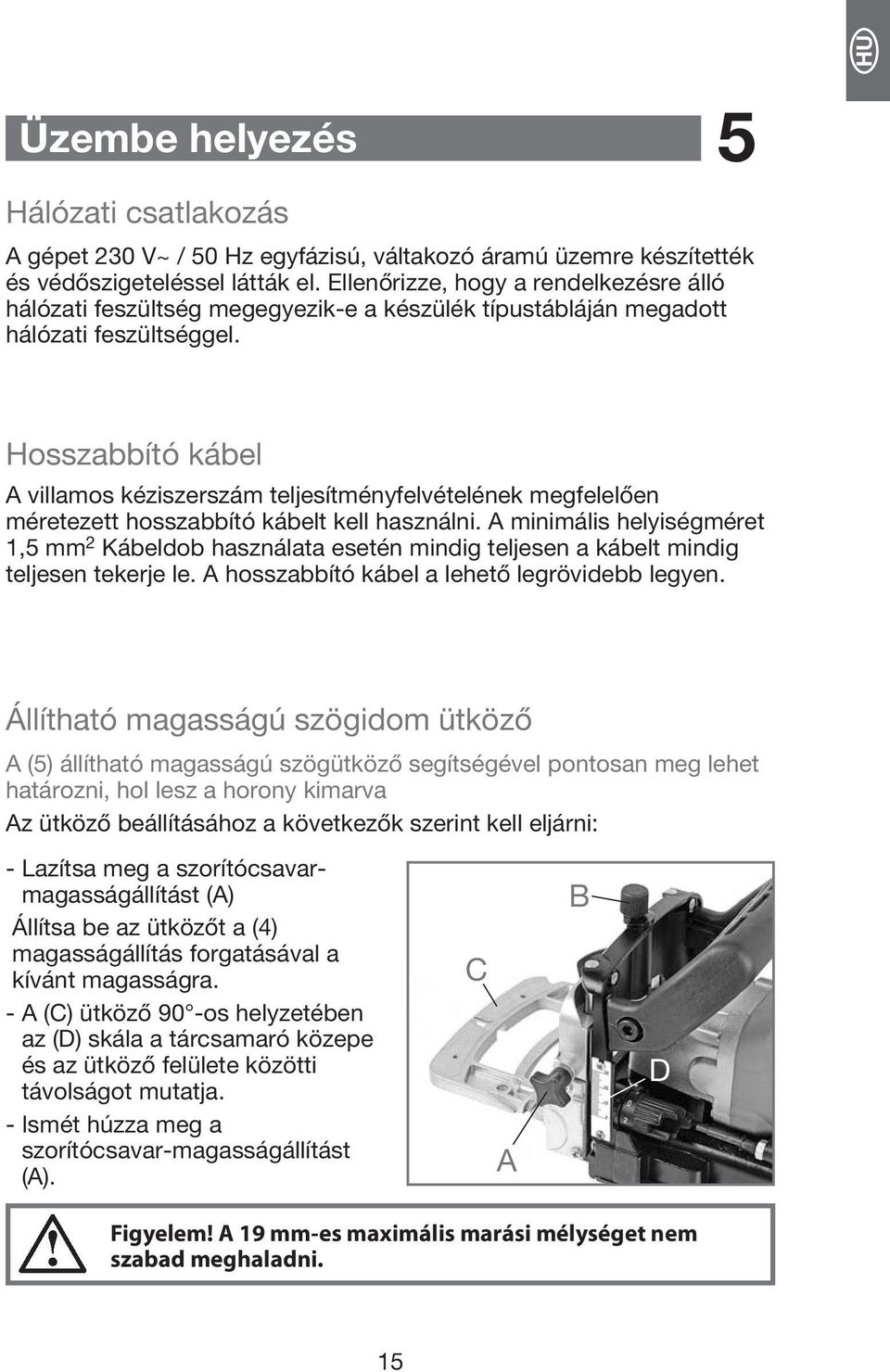 Hosszabbító kábel A villamos kéziszerszám teljesítményfelvételének megfelelően méretezett hosszabbító kábelt kell használni.