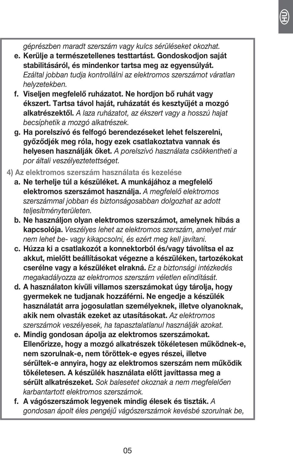 Tartsa távol haját, ruházatát és kesztyűjét a mozgó alkatrészektől. A laza ruházatot, az ékszert vagy a hosszú hajat becsíphetik a mozgó alkatrészek. g.