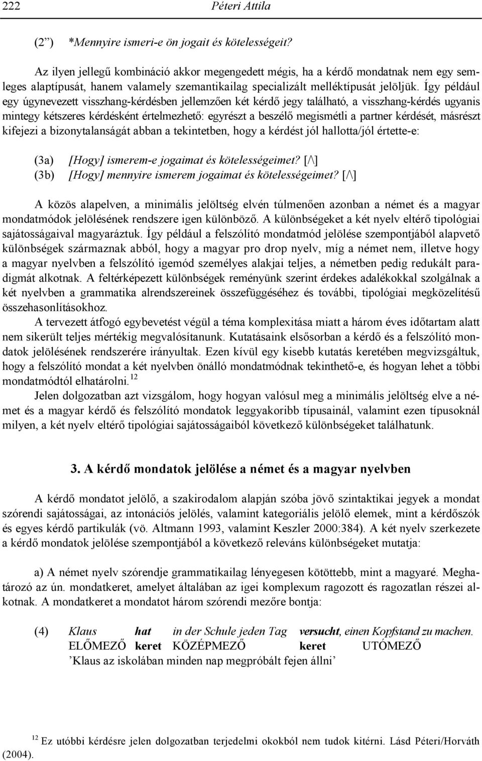 Így például egy úgynevezett visszhang-kérdésben jellemz+en két kérd+ jegy található, a visszhang-kérdés ugyanis mintegy kétszeres kérdésként értelmezhet+: egyrészt a beszél+ megismétli a partner