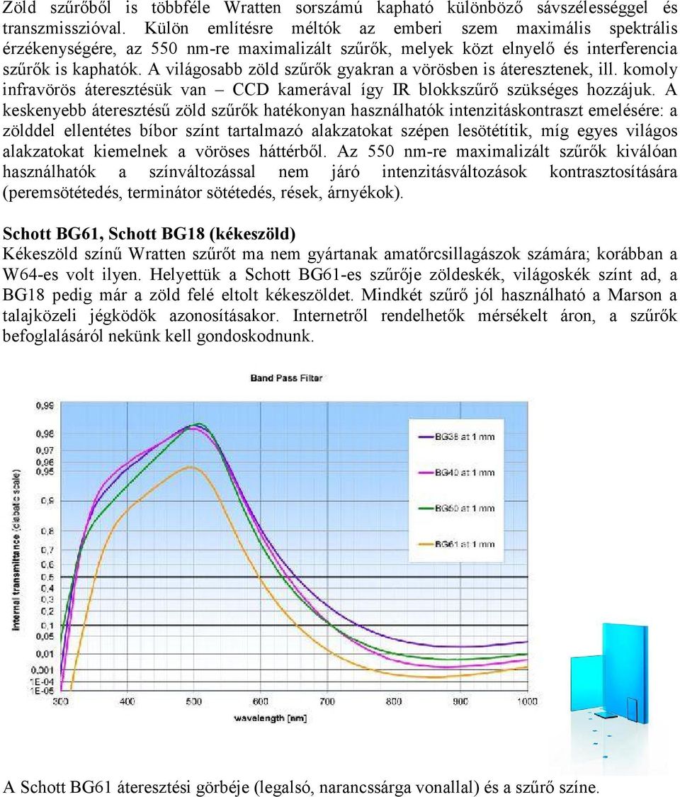 A világosabb zöld szűrők gyakran a vörösben is áteresztenek, ill. komoly infravörös áteresztésük van CCD kamerával így IR blokkszűrő szükséges hozzájuk.
